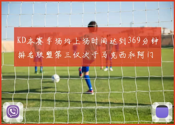 KD本赛季场均上场时间达到369分钟排名联盟第三仅次于马克西和阿门
