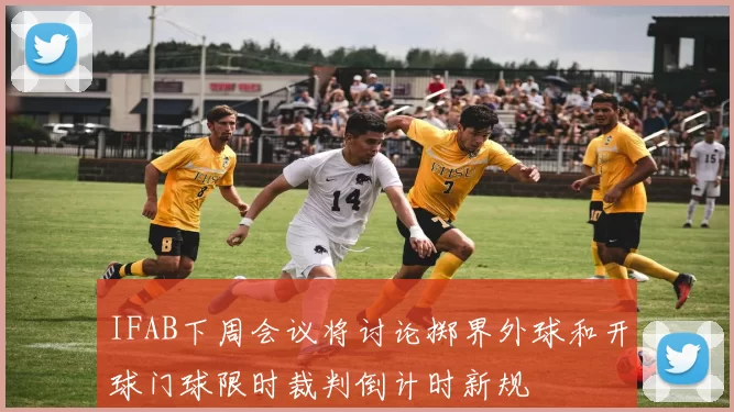 IFAB下周会议将讨论掷界外球和开球门球限时裁判倒计时新规