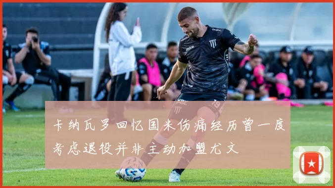 卡纳瓦罗回忆国米伤痛经历曾一度考虑退役并非主动加盟尤文