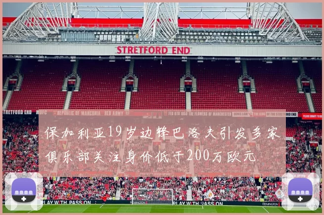 保加利亚19岁边锋巴洛夫引发多家俱乐部关注身价低于200万欧元