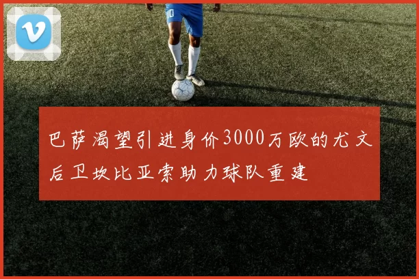 巴萨渴望引进身价3000万欧的尤文后卫坎比亚索助力球队重建