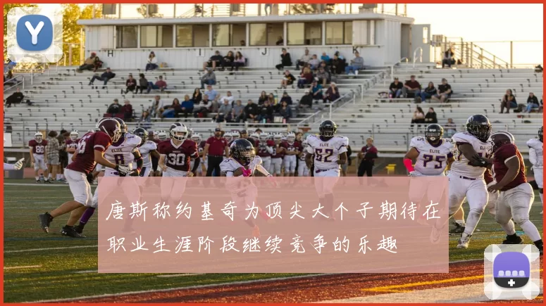 唐斯称约基奇为顶尖大个子期待在职业生涯阶段继续竞争的乐趣