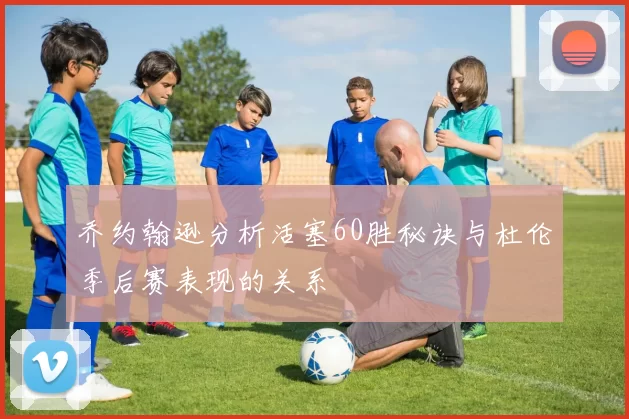 乔约翰逊分析活塞60胜秘诀与杜伦季后赛表现的关系