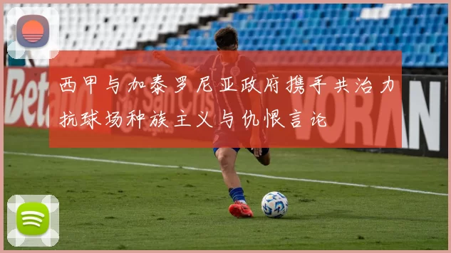 西甲与加泰罗尼亚政府携手共治力抗球场种族主义与仇恨言论