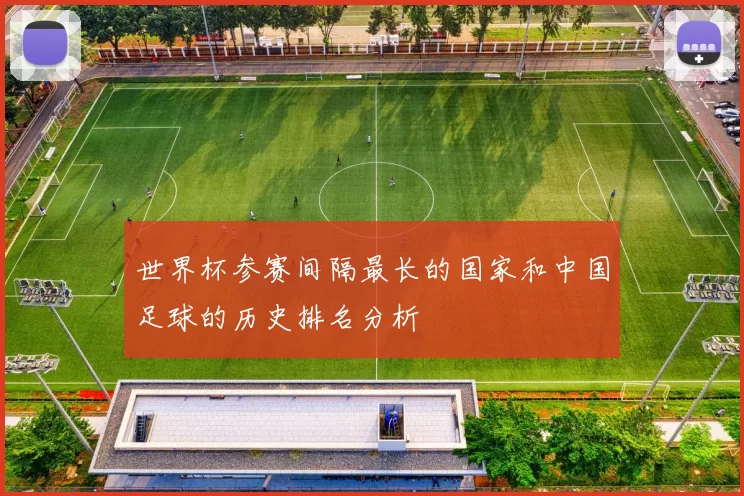 世界杯参赛间隔最长的国家和中国足球的历史排名分析
