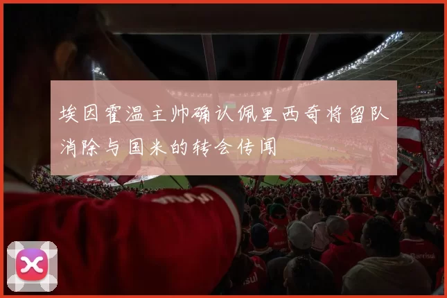 埃因霍温主帅确认佩里西奇将留队消除与国米的转会传闻