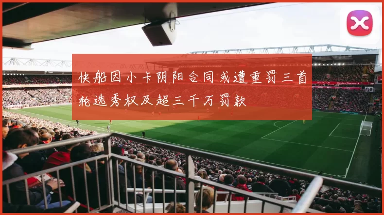 快船因小卡阴阳合同或遭重罚三首轮选秀权及超三千万罚款