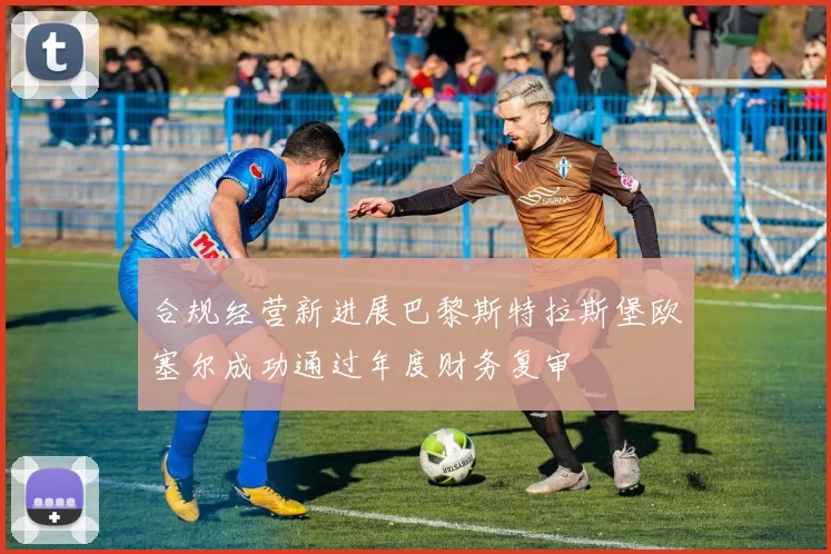 合规经营新进展巴黎斯特拉斯堡欧塞尔成功通过年度财务复审