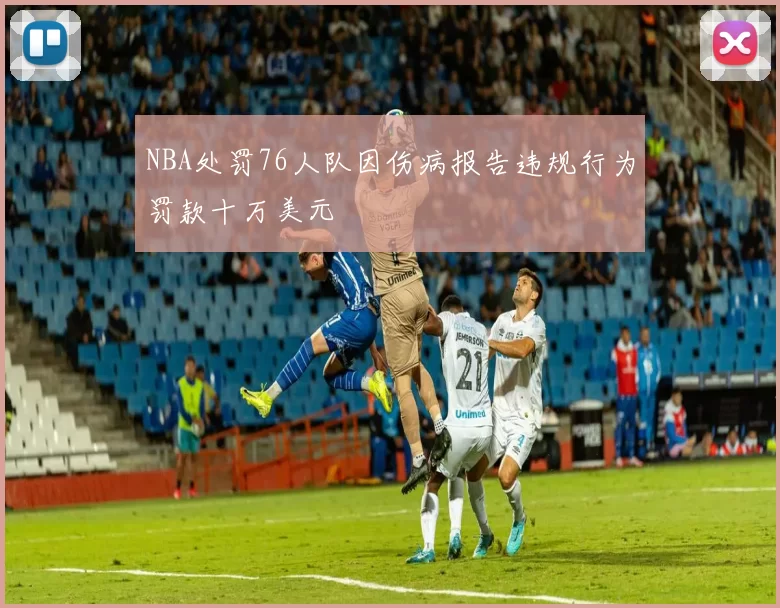 NBA处罚76人队因伤病报告违规行为罚款十万美元